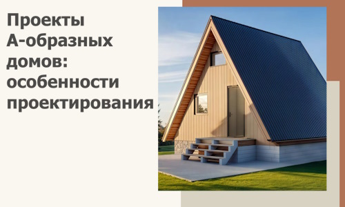 Проекты А-образных домов: особенности проектирования и строительства в Глазове